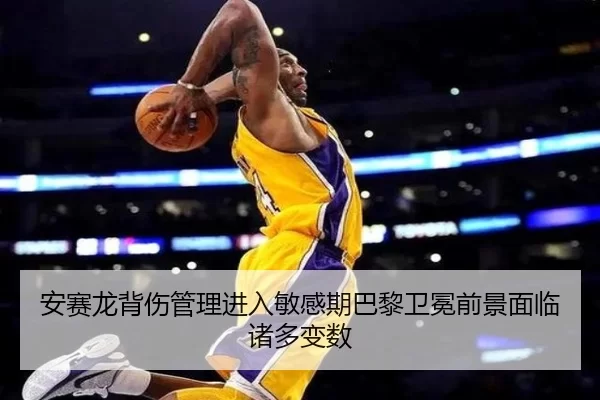 安赛龙背伤管理进入敏感期巴黎卫冕前景面临诸多变数